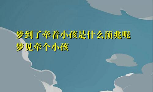 梦到了牵着小孩是什么预兆呢 梦见牵个小孩