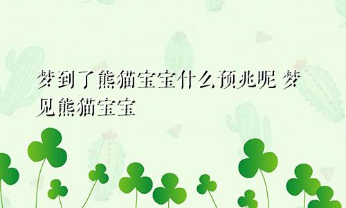 梦到了熊猫宝宝什么预兆呢 梦见熊猫宝宝