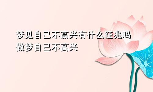 梦见自己不高兴有什么征兆吗 做梦自己不高兴