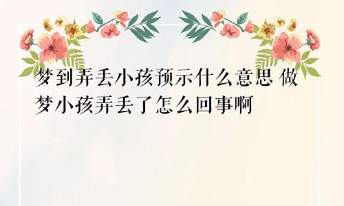 梦到弄丢小孩预示什么意思 做梦小孩弄丢了怎么回事啊